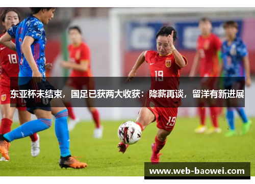 东亚杯未结束，国足已获两大收获：降薪再谈，留洋有新进展