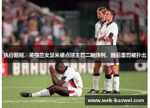 执行新规，英格兰女足米德点球主罚二触违例，随后重罚被扑出