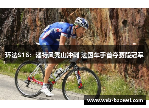 环法S16：潘特风秃山冲刺 法国车手首夺赛段冠军